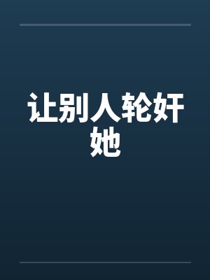 让别人轮奸她笔趣阁无弹窗封面