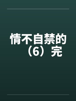 情不自禁的（6）完by佚名封面