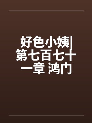 好色小姨|第七百七十一章 鸿门宴by佚名封面