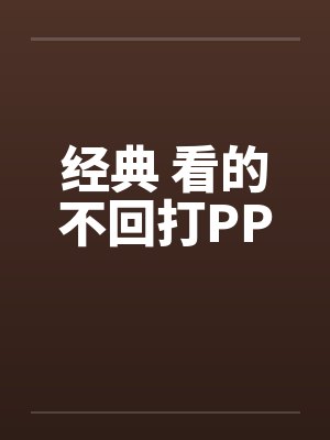经典 看的不回打PPby佚名笔趣阁无弹窗封面