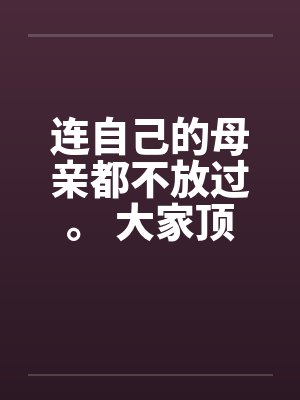 连自己的母亲都不放过。 大家顶一下鼓励我封面