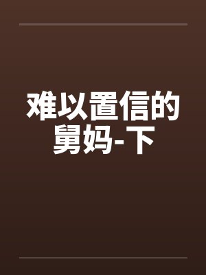 难以置信的舅妈-下by佚名笔趣阁无弹窗封面
