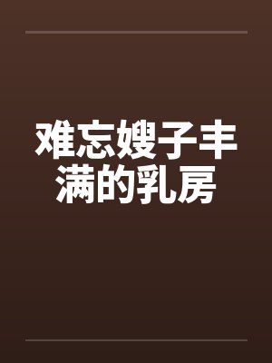 难忘嫂子丰满的乳房by佚名笔趣阁无弹窗封面