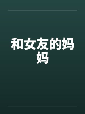 和女友的妈妈笔趣阁无弹窗封面