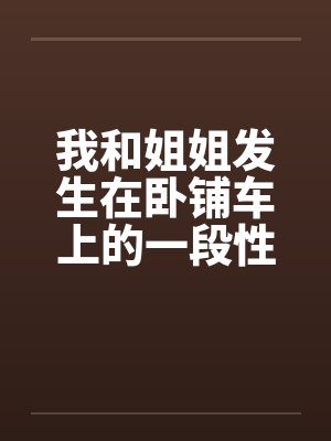 我和姐姐发生在卧铺车上的一段性事by佚名笔趣阁无弹窗封面