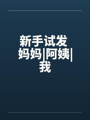 新手试发 妈妈|阿姨|我by佚名封面