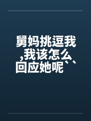 舅妈挑逗我,我该怎么回应她呢``````封面