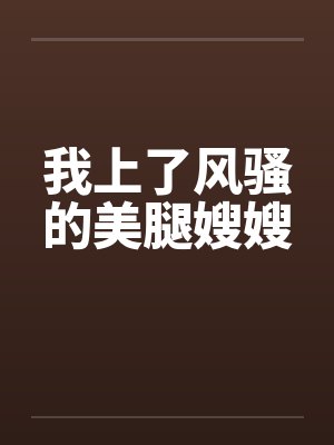 我上了风骚的美腿嫂嫂笔趣阁无弹窗封面