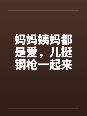 妈妈姨妈都是爱，儿挺钢枪一起来by佚名笔趣阁无弹窗封面