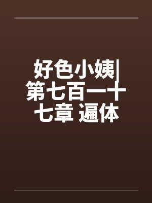 好色小姨|第七百一十七章 遍体生寒（七更）笔趣阁无弹窗封面