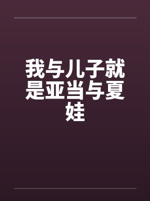 我与儿子就是亚当与夏娃by佚名笔趣阁无弹窗封面
