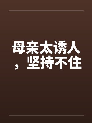 母亲太诱人，坚持不住by佚名封面