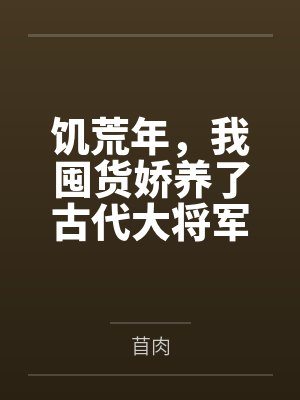 饥荒年，我囤货娇养了古代大将军笔趣阁无弹窗封面