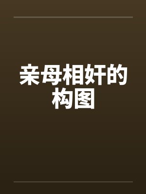亲母相奸的构图笔趣阁无弹窗封面