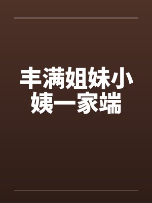 丰满姐妹小姨一家端by佚名封面