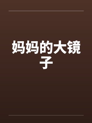 妈妈的大镜子笔趣阁无弹窗封面