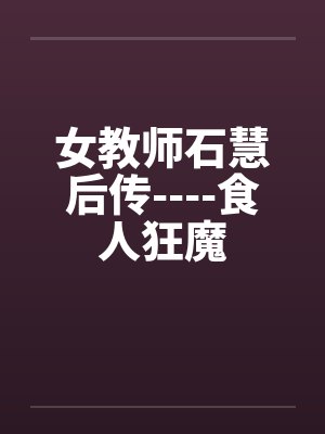 女教师石慧后传----食人狂魔by佚名封面