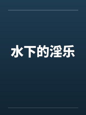 水下的淫乐笔趣阁无弹窗封面