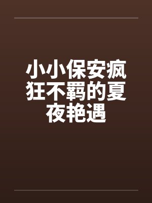 小小保安疯狂不羁的夏夜艳遇by佚名封面