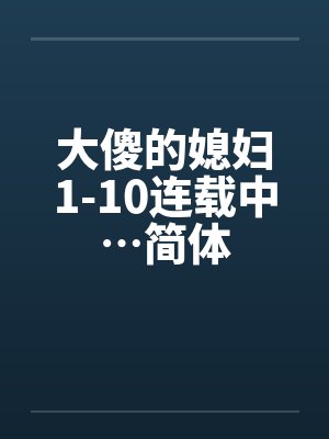 大傻的媳妇1-10连载中…简体笔趣阁无弹窗封面