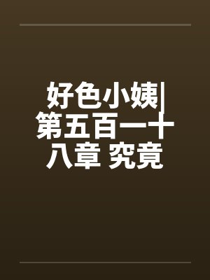 好色小姨|第五百一十八章 究竟谁是黑手?封面