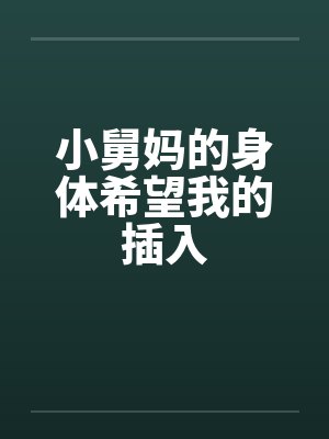 小舅妈的身体希望我的插入by佚名封面