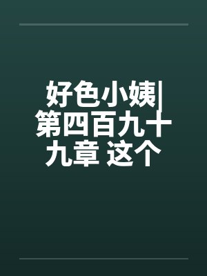 好色小姨|第四百九十九章 这个胖子，究竟是谁啊？封面