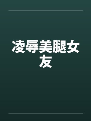 凌辱美腿女友by佚名笔趣阁无弹窗封面