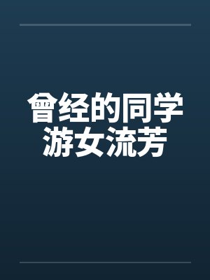 曾经的同学游女流芳笔趣阁无弹窗封面