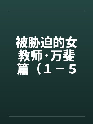 被胁迫的女教师·万斐篇（１－５）笔趣阁无弹窗封面
