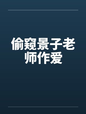 偷窥景子老师作爱笔趣阁无弹窗封面