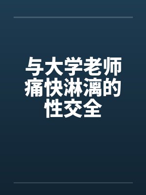与大学老师痛快淋漓的性交全by佚名封面
