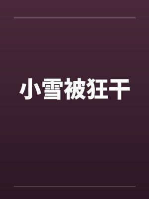 小雪被狂干笔趣阁无弹窗封面