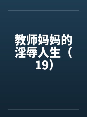 教师妈妈的淫辱人生（19）by佚名笔趣阁无弹窗封面