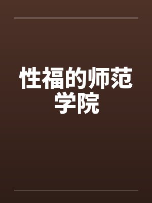 性福的师范学院笔趣阁无弹窗封面