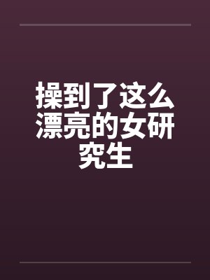 操到了这么漂亮的女研究生by佚名封面