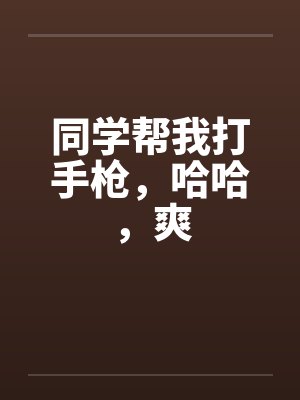 同学帮我打手枪，哈哈，爽封面