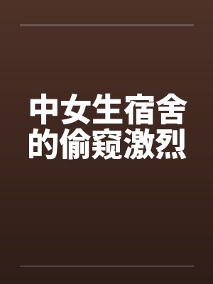 中女生宿舍的偷窥激烈笔趣阁无弹窗封面