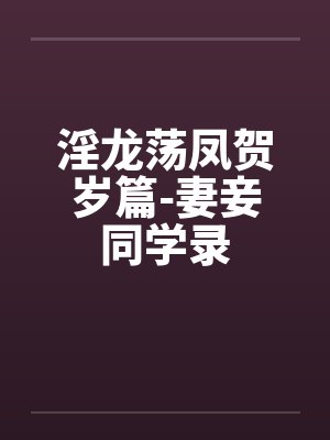 淫龙荡凤贺岁篇-妻妾同学录笔趣阁无弹窗封面