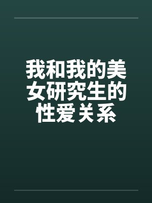 我和我的美女研究生的性爱关系笔趣阁无弹窗封面