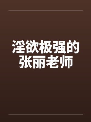 淫欲极强的张丽老师by佚名笔趣阁无弹窗封面