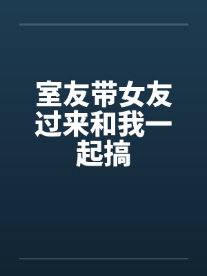 室友带女友过来和我一起搞by佚名封面