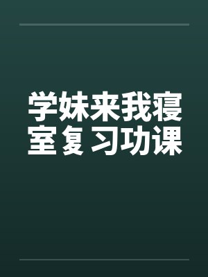 学妹来我寝室复习功课by佚名笔趣阁无弹窗封面