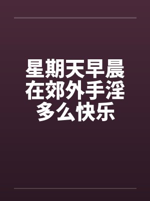 星期天早晨在郊外手淫多么快乐笔趣阁无弹窗封面