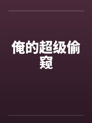 俺的超级偷窥笔趣阁无弹窗封面