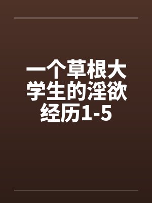 一个草根大学生的淫欲经历1-5by佚名封面