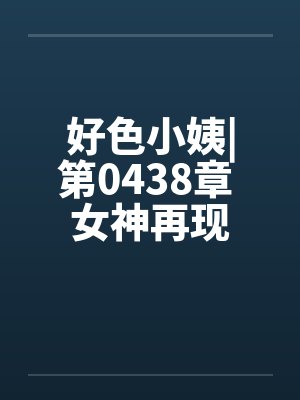 好色小姨|第0438章 女神再现by佚名封面