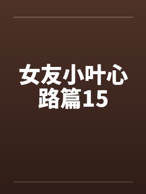 女友小叶心路篇15笔趣阁无弹窗封面