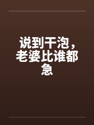 说到干泡，老婆比谁都急by佚名封面