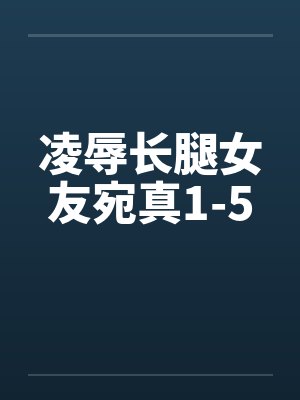 凌辱长腿女友宛真1-5笔趣阁无弹窗封面